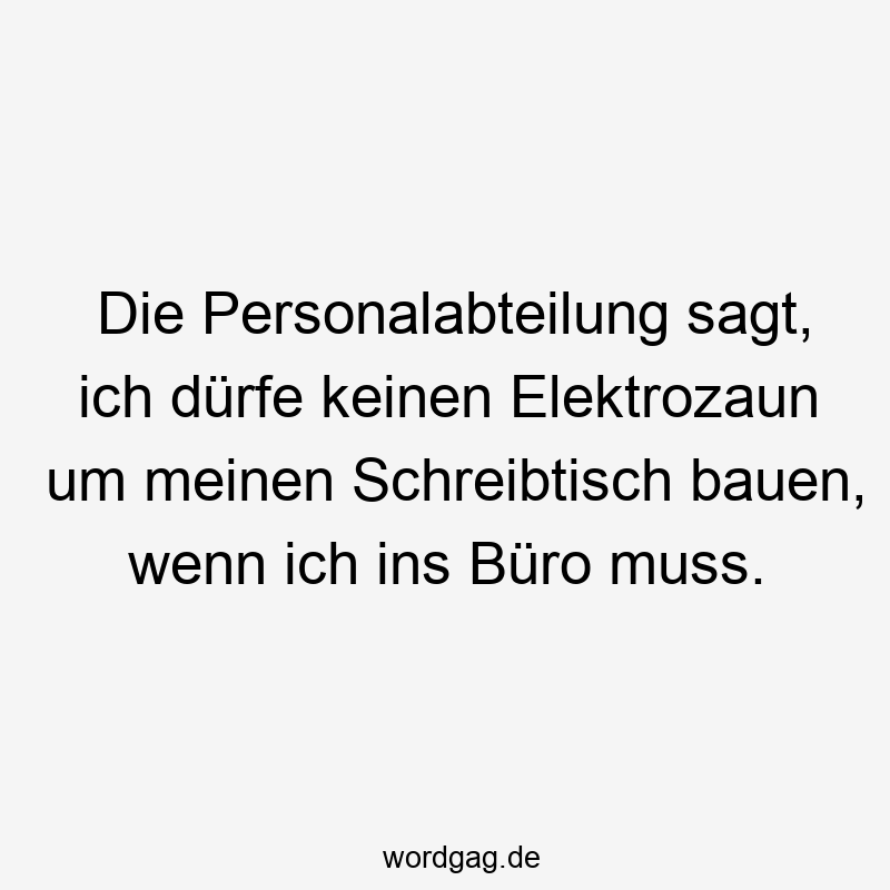 Lustige Elektrozaun Sprüche - Die Personalabteilung sagt, ich dürfe keinen Elektrozaun um meinen Schreibtisch bauen, wenn ich ins Büro muss.