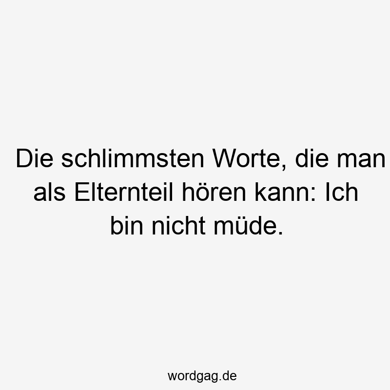 119 Lustige Müde Sprüche - Die schlimmsten Worte, die man als Elternteil hören kann: Ich bin nicht müde.