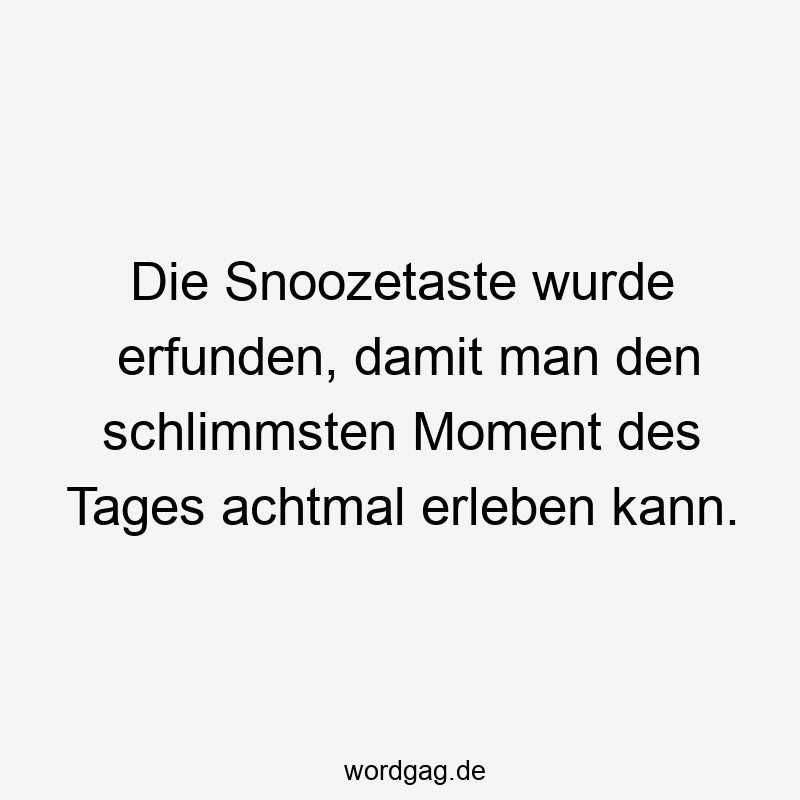 Die Snoozetaste wurde erfunden, damit man den schlimmsten Moment des Tages achtmal erleben kann.