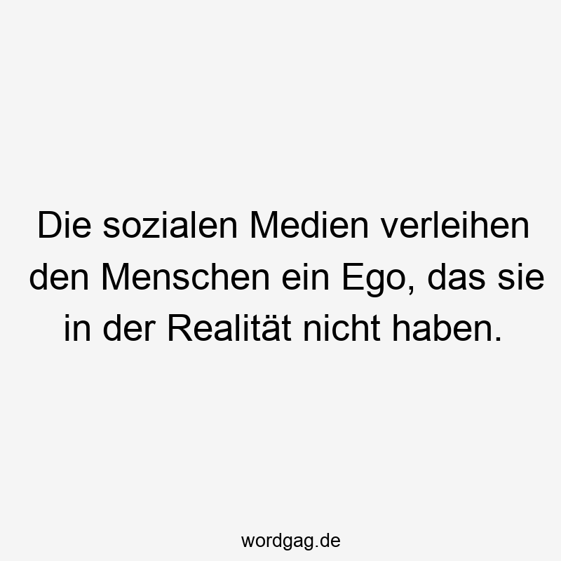 Die sozialen Medien verleihen den Menschen ein Ego, das sie in der Realität nicht haben.
