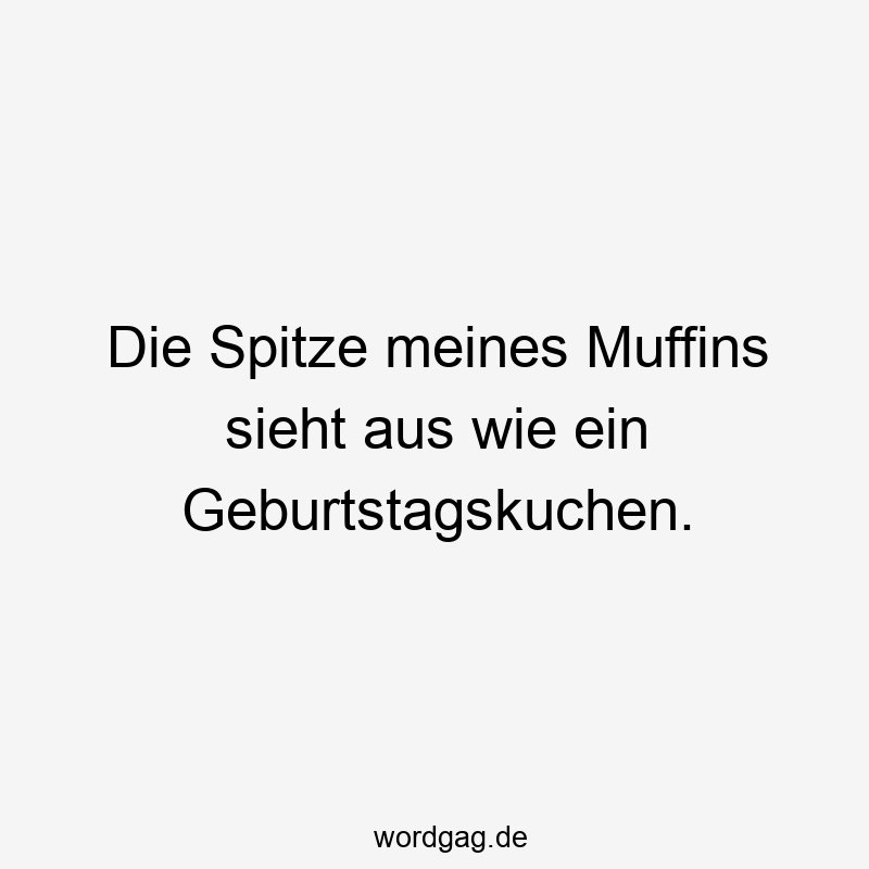 Lustige Sprüche: Geburtstagskuchen - Die Spitze meines Muffins sieht aus wie ein Geburtstagskuchen.