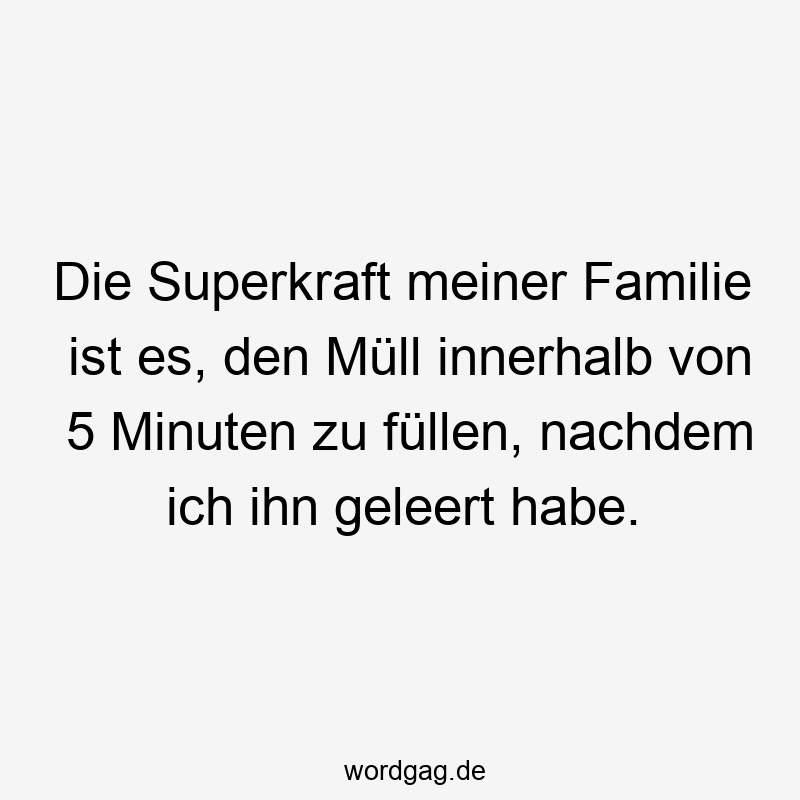 Die Superkraft meiner Familie ist es, den Müll innerhalb von 5 Minuten zu füllen, nachdem ich ihn geleert habe.