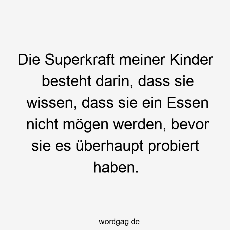 Die Superkraft meiner Kinder besteht darin, dass sie wissen, dass sie ein Essen nicht mögen werden, bevor sie es überhaupt probiert haben.