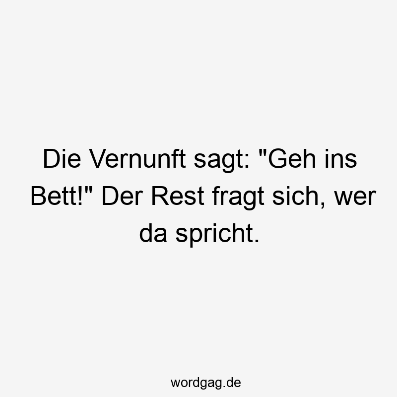 Die Vernunft sagt: „Geh ins Bett!“ Der Rest fragt sich, wer da spricht.