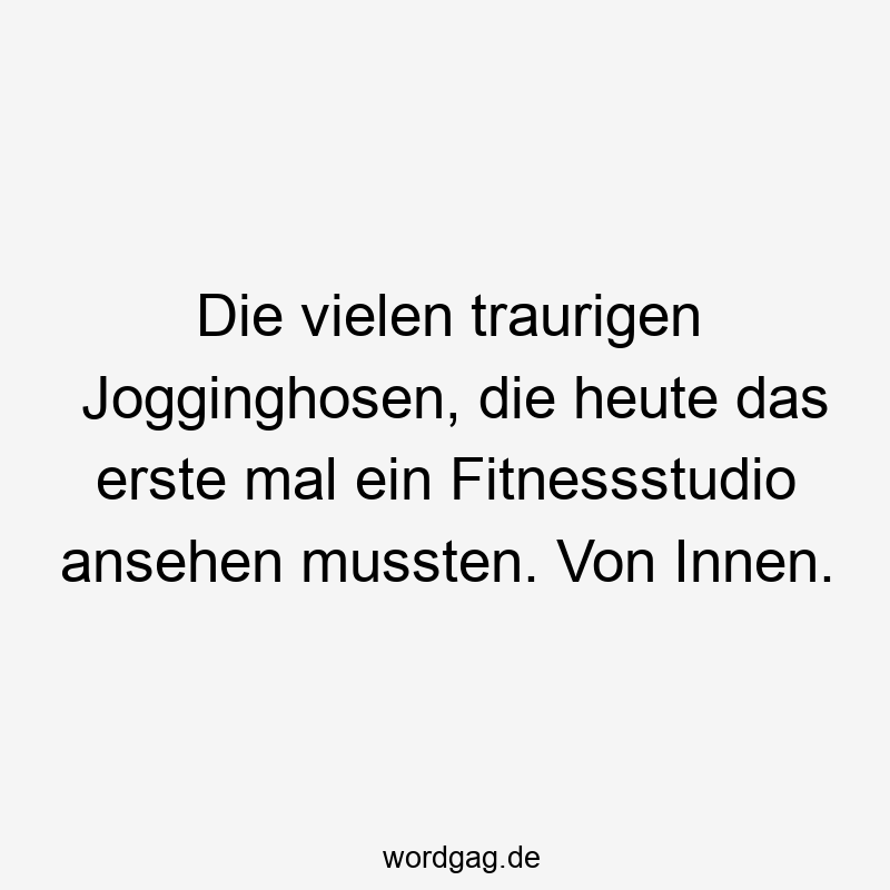 Die vielen traurigen Jogginghosen, die heute das erste mal ein Fitnessstudio ansehen mussten. Von Innen.