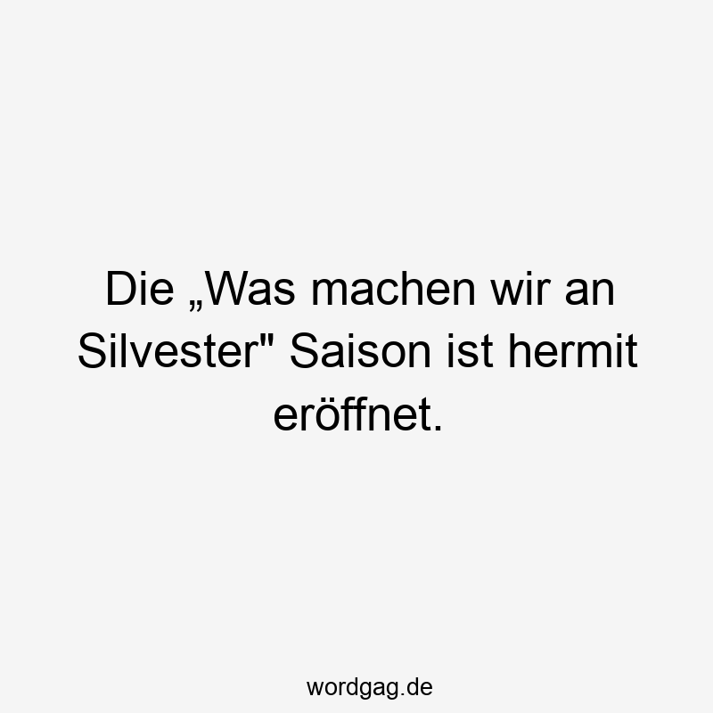 Lustige Sprüche: Saison - Die „Was machen wir an Silvester“ Saison ist hermit eröffnet.