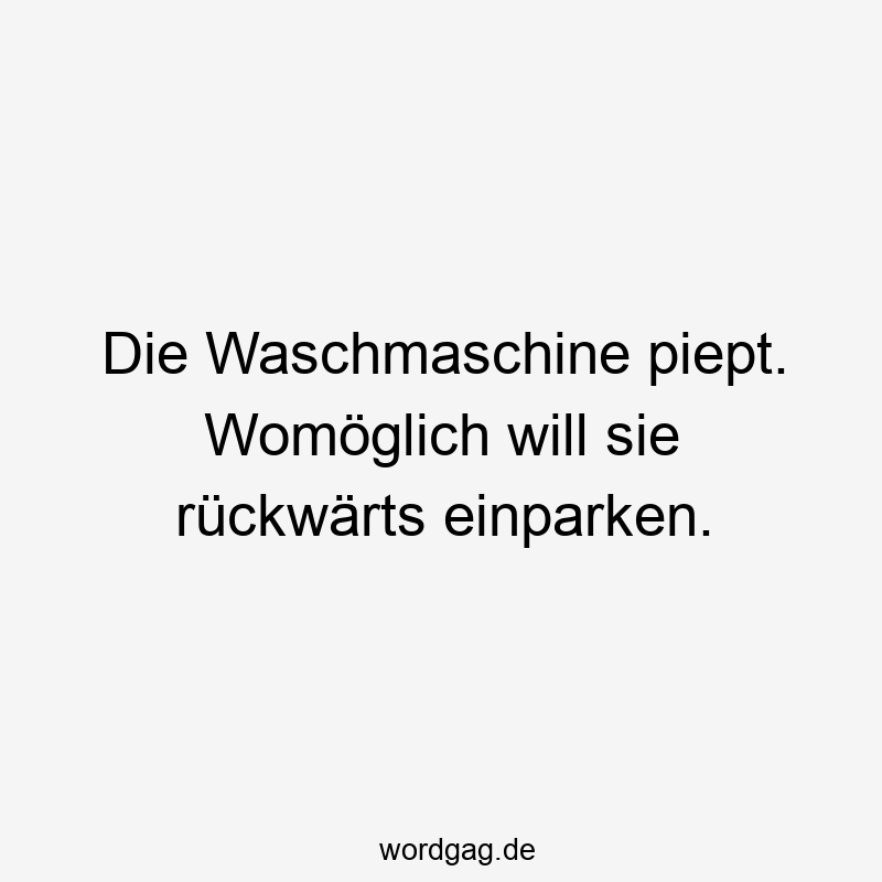 Die Waschmaschine piept. Womöglich will sie rückwärts einparken.