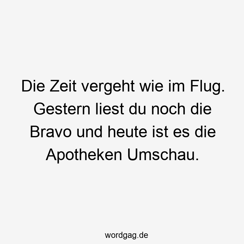 Lustige Sprüche: Bravo - Die Zeit vergeht wie im Flug. Gestern liest du noch die Bravo und heute ist es die Apotheken Umschau.