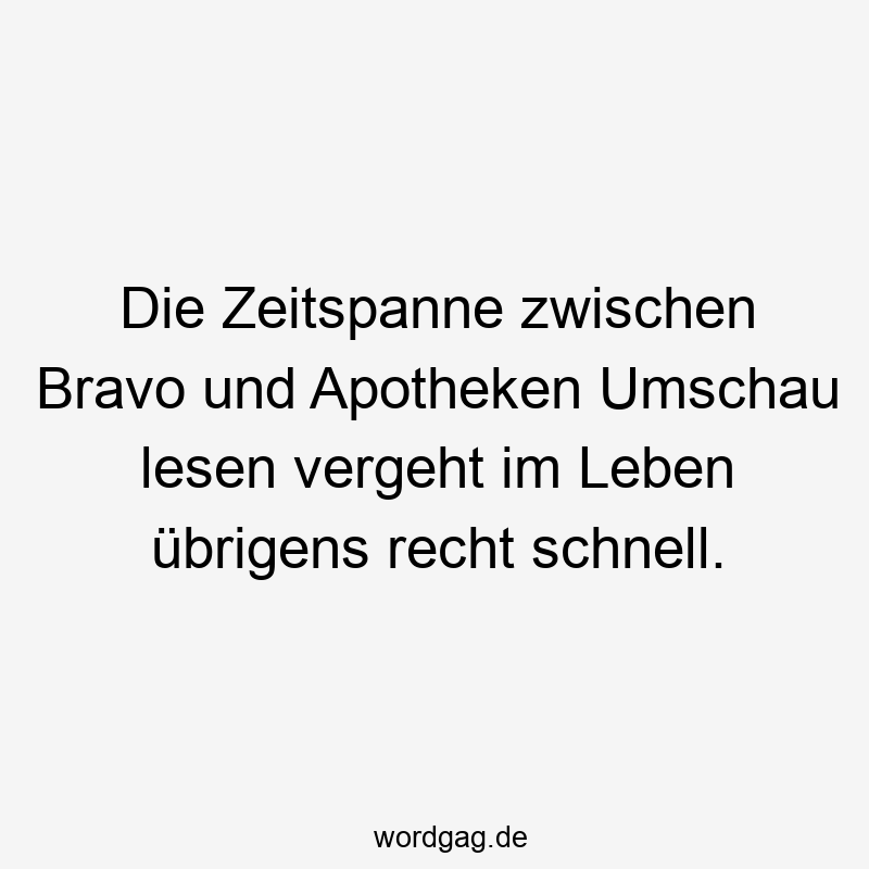 Die Zeitspanne zwischen Bravo und Apotheken Umschau lesen vergeht im Leben übrigens recht schnell.