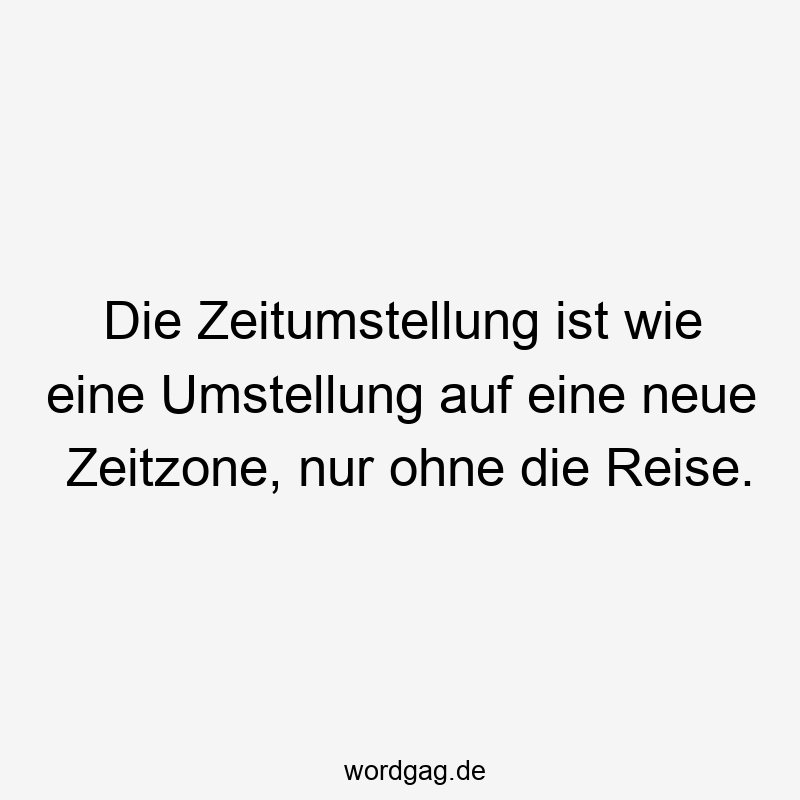 Die Zeitumstellung ist wie eine Umstellung auf eine neue Zeitzone, nur ohne die Reise.