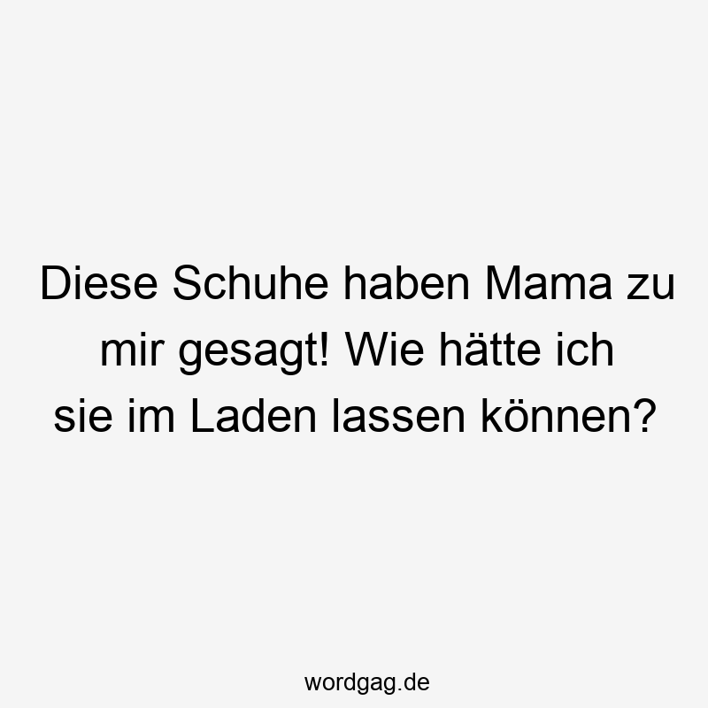 42 Lustige Einkauf Sprüche - Diese Schuhe haben Mama zu mir gesagt! Wie hätte ich sie im Laden lassen können?