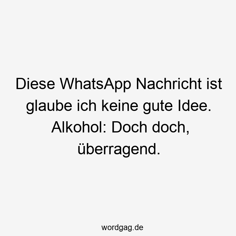 Diese WhatsApp Nachricht ist glaube ich keine gute Idee. Alkohol: Doch doch, überragend.