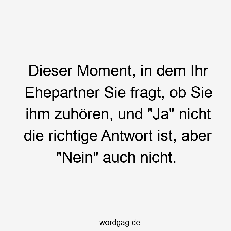 Dieser Moment, in dem Ihr Ehepartner Sie fragt, ob Sie ihm zuhören, und „Ja“ nicht die richtige Antwort ist, aber „Nein“ auch nicht.
