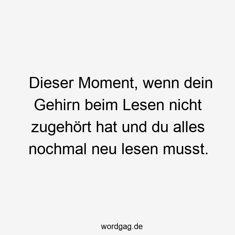 Dieser Moment, wenn dein Gehirn beim Lesen nicht zugehört hat und du alles nochmal neu lesen musst.