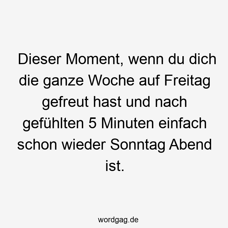 Lustige Sprüche: Freitag - Dieser Moment, wenn du dich die ganze Woche auf Freitag gefreut hast und nach gefühlten 5 Minuten einfach schon wieder Sonntag Abend ist.