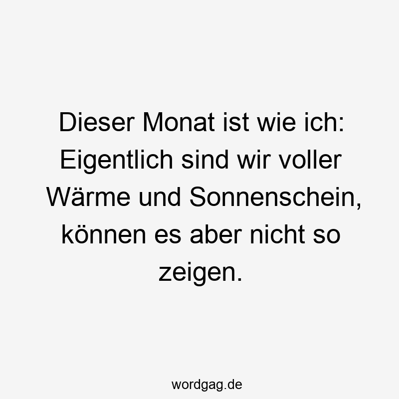 Dieser Monat ist wie ich: Eigentlich sind wir voller Wärme und Sonnenschein, können es aber nicht so zeigen.