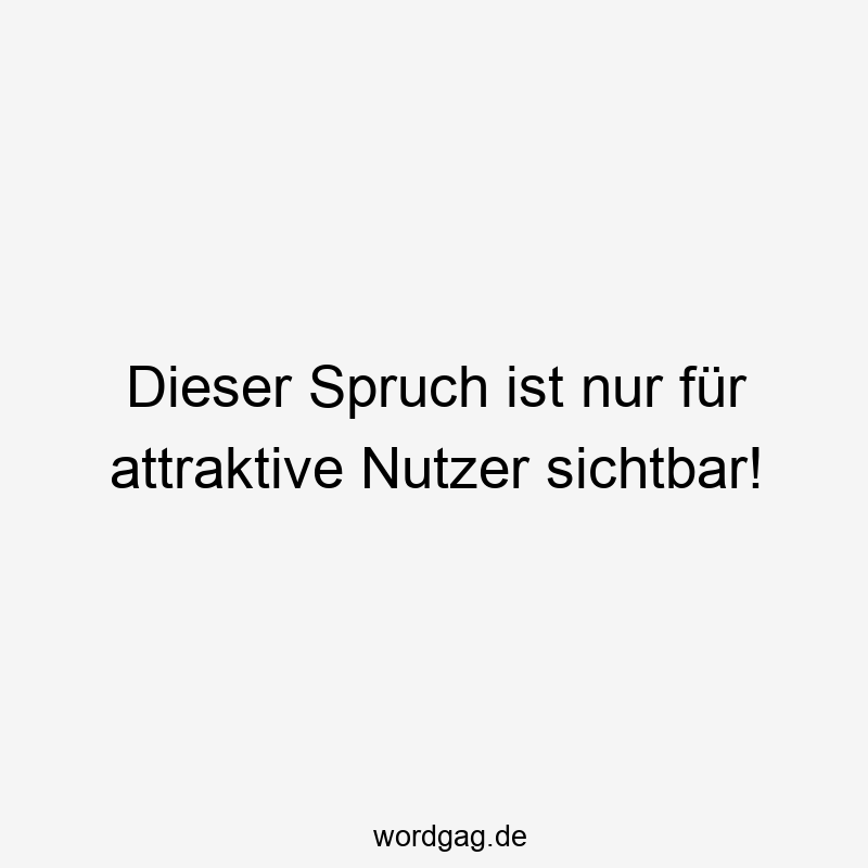 Dieser Spruch ist nur für attraktive Nutzer sichtbar!