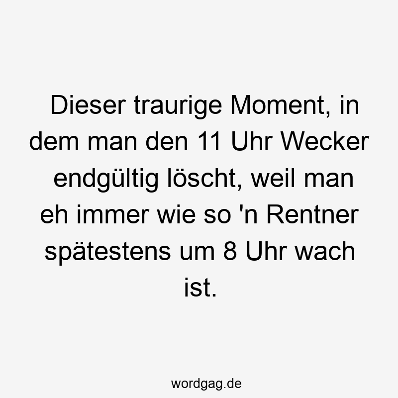 74 Lustige Wecker Sprüche - Dieser traurige Moment, in dem man den 11 Uhr Wecker endgültig löscht, weil man eh immer wie so ’n Rentner spätestens um 8 Uhr wach ist.