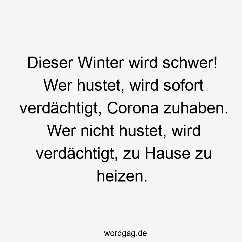 Lustige Sprüche: wer - Dieser Winter wird schwer! Wer hustet, wird sofort verdächtigt, Corona zuhaben. Wer nicht hustet, wird verdächtigt, zu Hause zu heizen.
