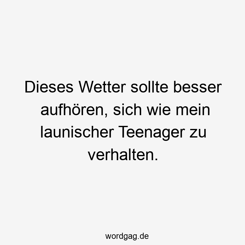 Dieses Wetter sollte besser aufhören, sich wie mein launischer Teenager zu verhalten.