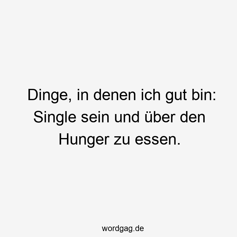 Dinge, in denen ich gut bin: Single sein und über den Hunger zu essen.