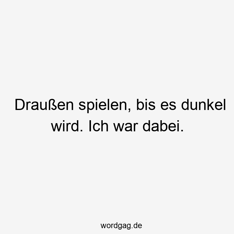 156 Lustige Freiheit Sprüche - Draußen spielen, bis es dunkel wird. Ich war dabei.