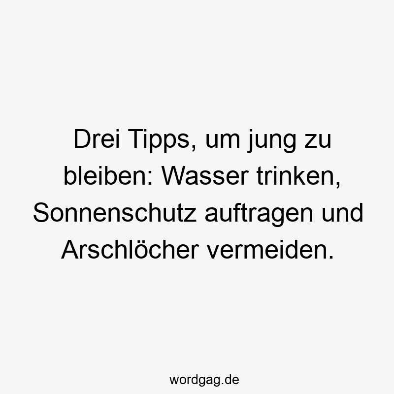 Drei Tipps, um jung zu bleiben: Wasser trinken, Sonnenschutz auftragen und Arschlöcher vermeiden.