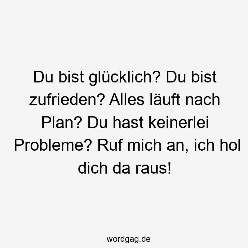 13 Lustige Ruf Sprüche - Du bist glücklich? Du bist zufrieden? Alles läuft nach Plan? Du hast keinerlei Probleme? Ruf mich an, ich hol dich da raus!