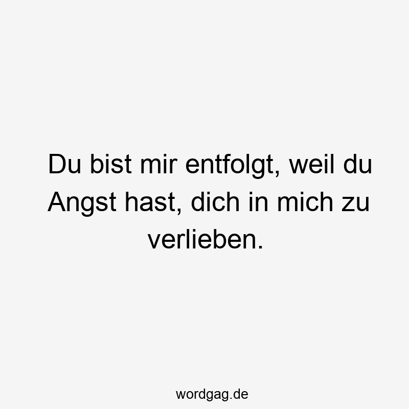 Du bist mir entfolgt, weil du Angst hast, dich in mich zu verlieben.