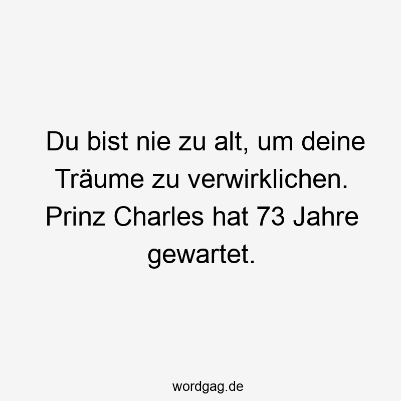 Du bist nie zu alt, um deine Träume zu verwirklichen. Prinz Charles hat 73 Jahre gewartet.