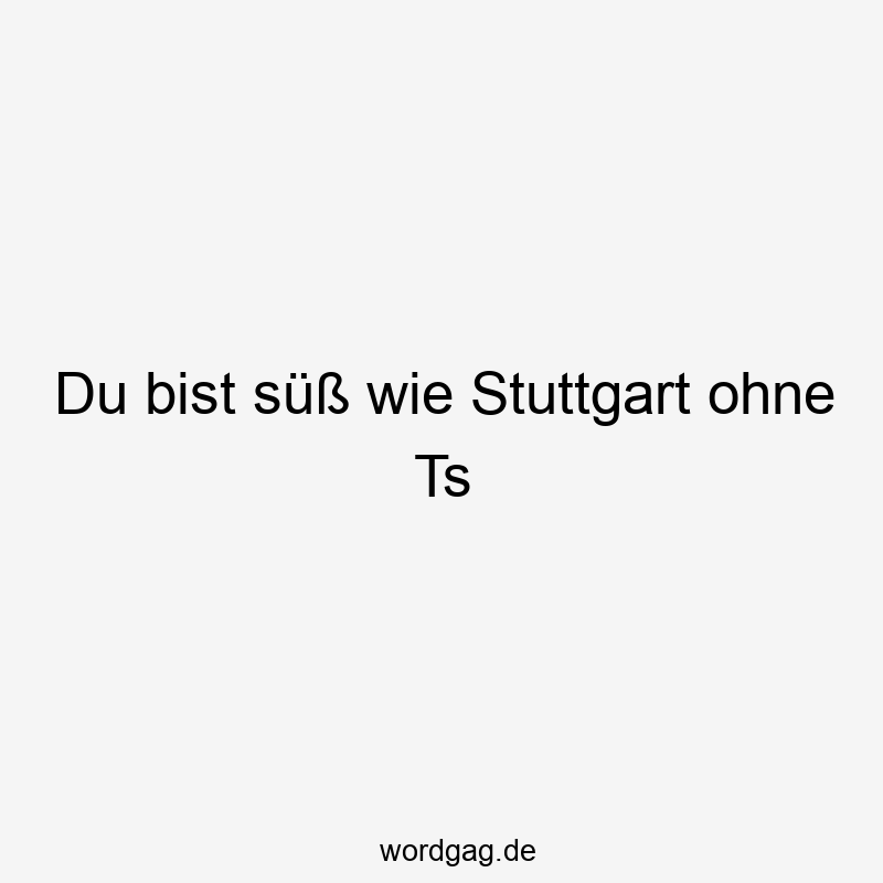 Du bist süß wie Stuttgart ohne Ts