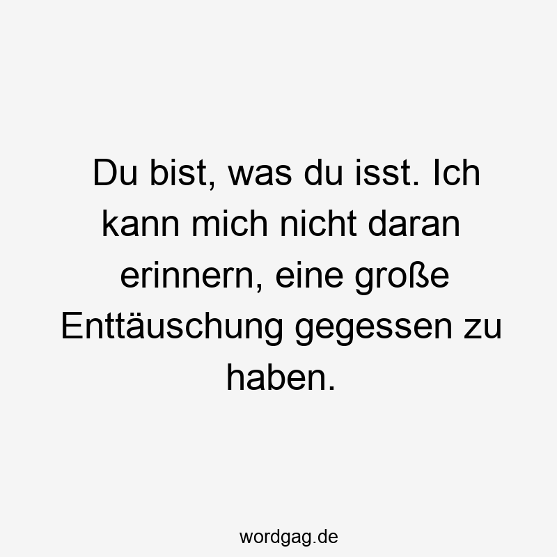 67 Lustige große Sprüche - Du bist, was du isst. Ich kann mich nicht daran erinnern, eine große Enttäuschung gegessen zu haben.