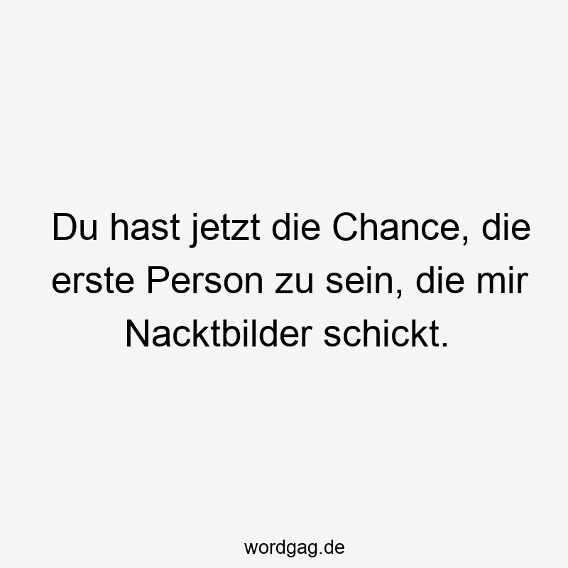 Lustige Sprüche: Chance - Du hast jetzt die Chance, die erste Person zu sein, die mir Nacktbilder schickt.