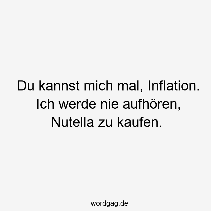 Du kannst mich mal, Inflation. Ich werde nie aufhören, Nutella zu kaufen.