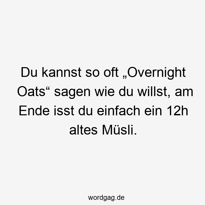 Du kannst so oft „Overnight Oats“ sagen wie du willst, am Ende isst du einfach ein 12h altes Müsli.