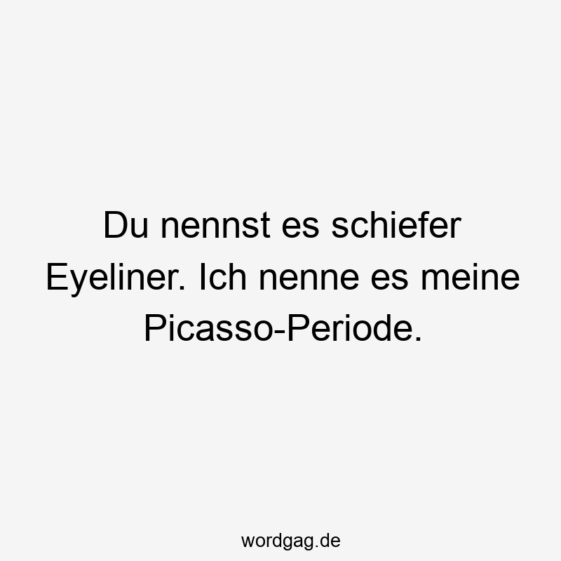 Lustige Sprüche: Eyeliner - Du nennst es schiefer Eyeliner. Ich nenne es meine Picasso-Periode.