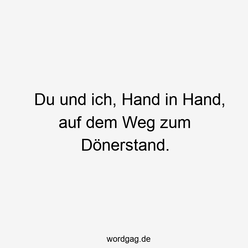 19 Lustige Döner Sprüche - Du und ich, Hand in Hand, auf dem Weg zum Dönerstand.