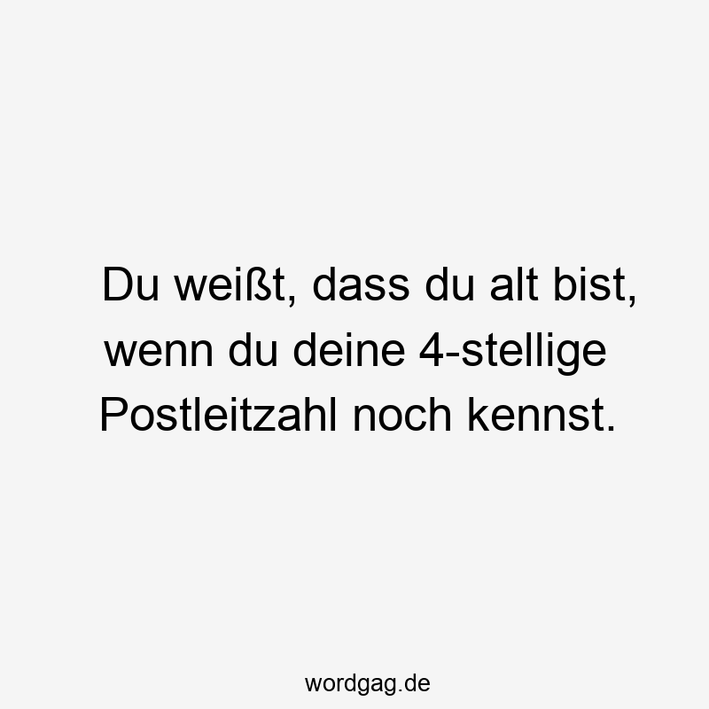 Du weißt, dass du alt bist, wenn du deine 4-stellige Postleitzahl noch kennst.