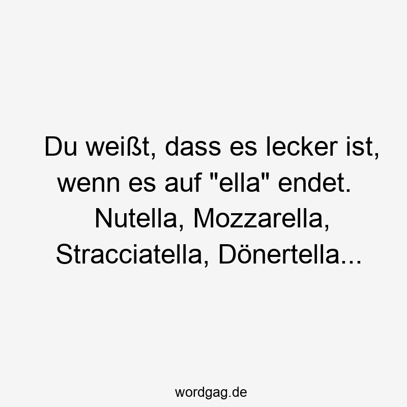 19 Lustige Döner Sprüche - Du weißt, dass es lecker ist, wenn es auf „ella“ endet. Nutella, Mozzarella, Stracciatella, Dönertella…