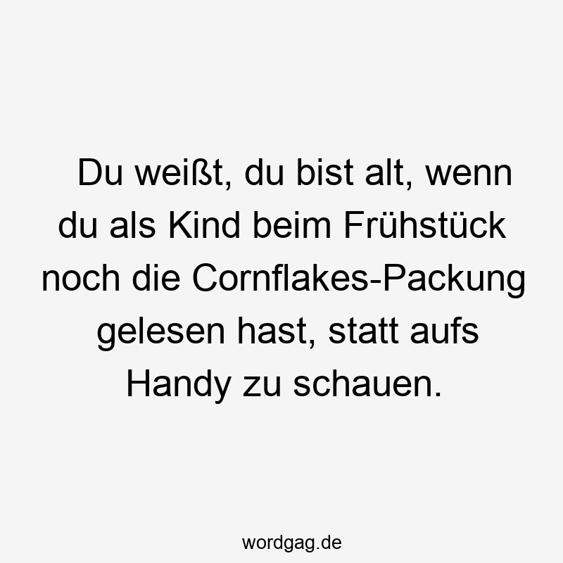 Du weißt, du bist alt, wenn du als Kind beim Frühstück noch die Cornflakes-Packung gelesen hast, statt aufs Handy zu schauen.