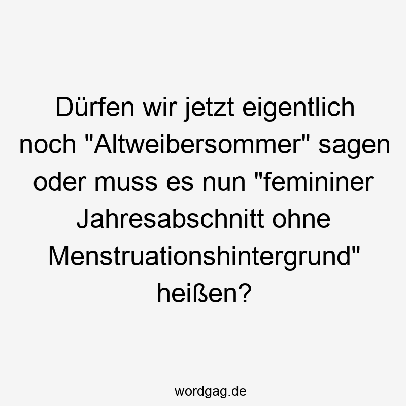 Dürfen wir jetzt eigentlich noch „Altweibersommer“ sagen oder muss es nun „femininer Jahresabschnitt ohne Menstruationshintergrund“ heißen?