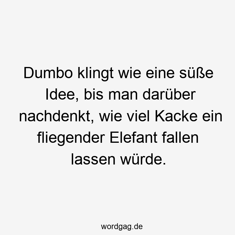 195 Lustige lassen Sprüche - Dumbo klingt wie eine süße Idee, bis man darüber nachdenkt, wie viel Kacke ein fliegender Elefant fallen lassen würde.