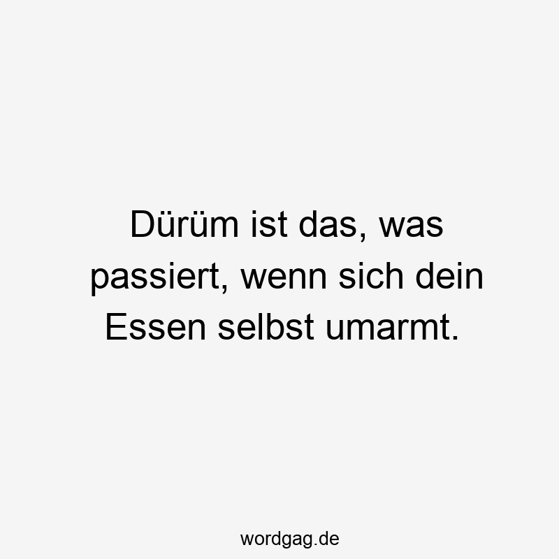 Dürüm ist das, was passiert, wenn sich dein Essen selbst umarmt.