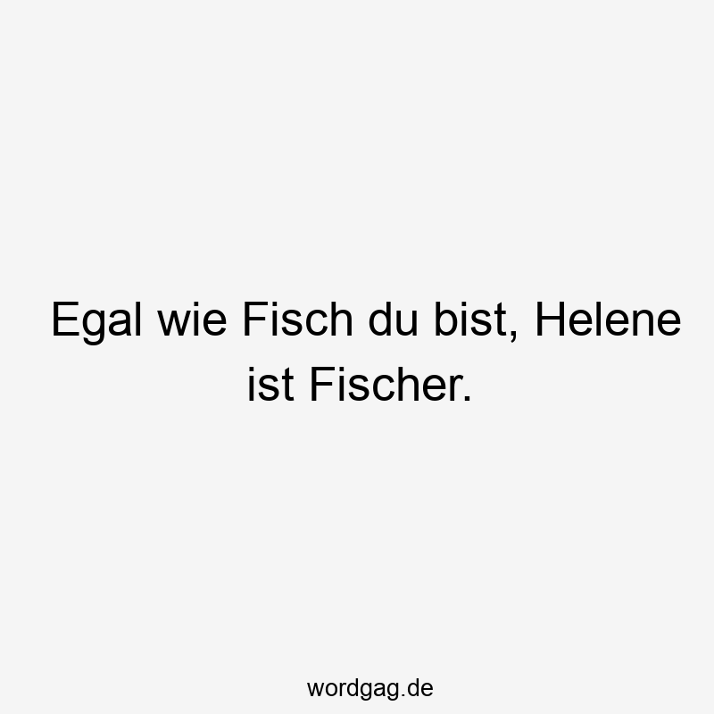 Egal wie Fisch du bist, Helene ist Fischer.