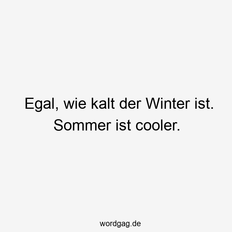 Egal, wie kalt der Winter ist. Sommer ist cooler.