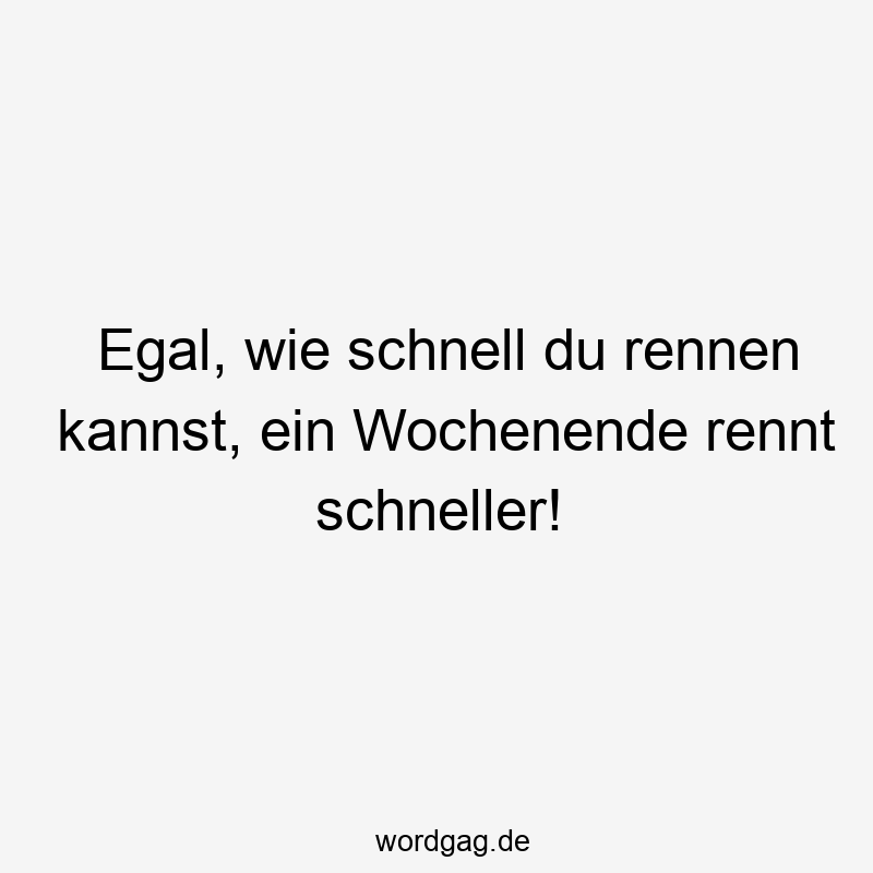 Egal, wie schnell du rennen kannst, ein Wochenende rennt schneller!