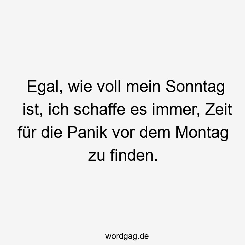 Egal, wie voll mein Sonntag ist, ich schaffe es immer, Zeit für die Panik vor dem Montag zu finden.