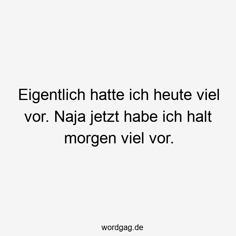 Eigentlich hatte ich heute viel vor. Naja jetzt habe ich halt morgen viel vor.