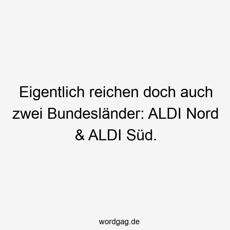 Eigentlich reichen doch auch zwei Bundesländer: ALDI Nord & ALDI Süd.