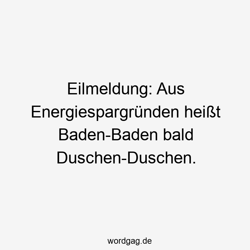 Eilmeldung: Aus Energiespargründen heißt Baden-Baden bald Duschen-Duschen.